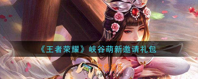 王者荣耀峡谷萌新邀请礼包领取2021_峡谷萌新邀请礼包在哪里领取