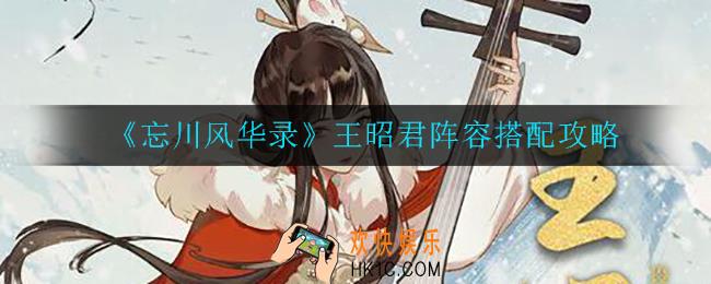 忘川风华录王昭君阵容怎么搭配_王昭君阵容搭配攻略