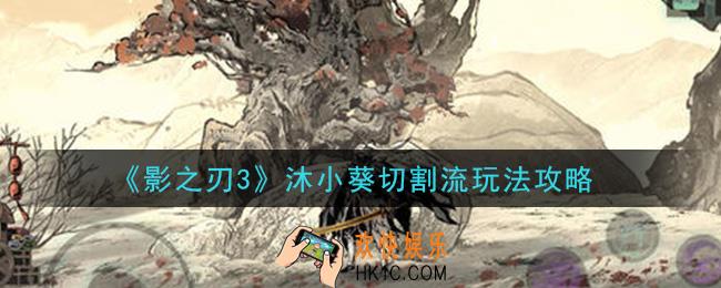 影之刃3沐小葵切割流怎么玩_沐小葵切割流玩法攻略