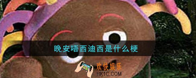 晚安唔西迪西是什么梗_晚安唔西迪西梗的意思及出处介绍