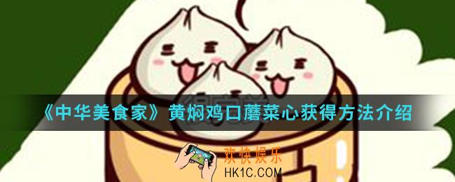 中华美食家黄焖鸡口蘑菜心怎么得_黄焖鸡口蘑菜心获得方法