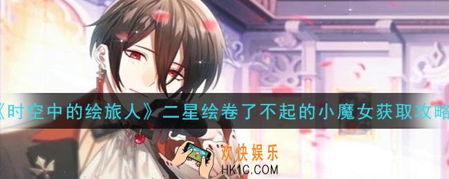 时空中的绘旅人二星绘卷了不起的小魔女怎么获得_二星绘卷了不起的小魔女获取攻略