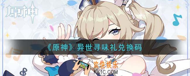 原神异世寻味礼兑换码在哪领_异世寻味礼兑换码是什么2021