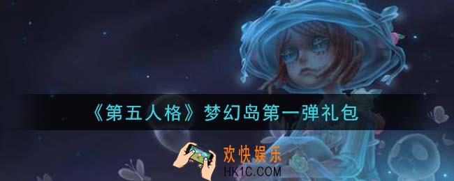 第五人格梦幻岛第一弹礼包是什么2021_梦幻岛第一弹礼包在哪领