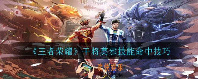 王者荣耀干将莫邪怎么玩的准_干将莫邪技能命中技巧