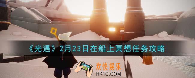 光遇2月23日在船上冥想任务怎么做_2月23日在船上冥想任务攻略