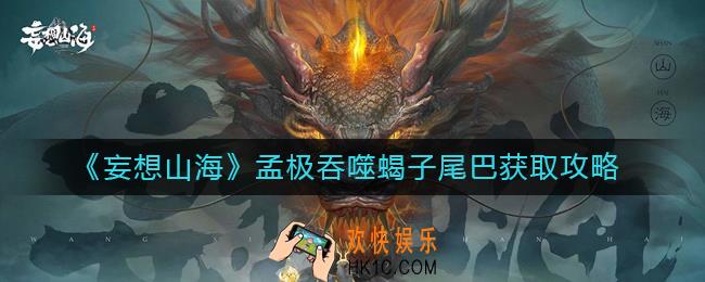 妄想山海孟极吞噬蝎子尾巴怎么获取_孟极吞噬蝎子尾巴获取攻略