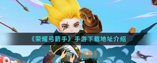 荣耀弓箭手手游在哪下载_手游下载地址