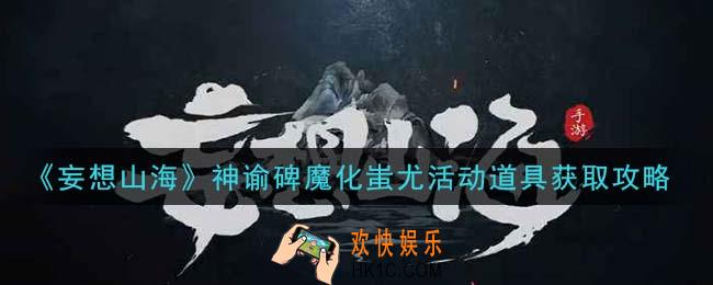 妄想山海神谕碑魔化蚩尤活动道具怎么获得_神谕碑魔化蚩尤活动道具获取攻略