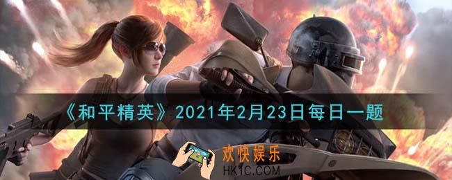 和平精英2021年2月23日每日一题答案_在悬赏公告中，心之恋语听到了哪把枪的枪声