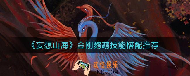 妄想山海金刚鹦鹉技能怎么搭配_金刚鹦鹉技能搭配推荐