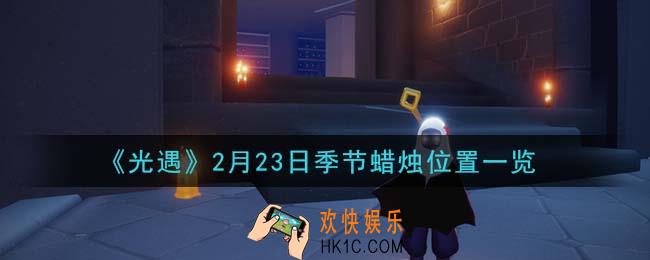 光遇2月23日季节蜡烛在哪2021_2月23日季节蜡烛位置详细介绍一览