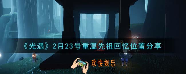 光遇2月23日重温先祖回忆的位置_光遇2月23号重温先祖回忆位置分享