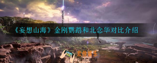 妄想山海金刚鹦鹉和北念华哪个好_金刚鹦鹉和北念华对比介绍