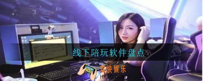 2021真实线下陪玩软件大全_线下陪玩软件盘点