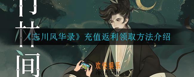 忘川风华录充值返利怎么领取_充值返利领取方法介绍