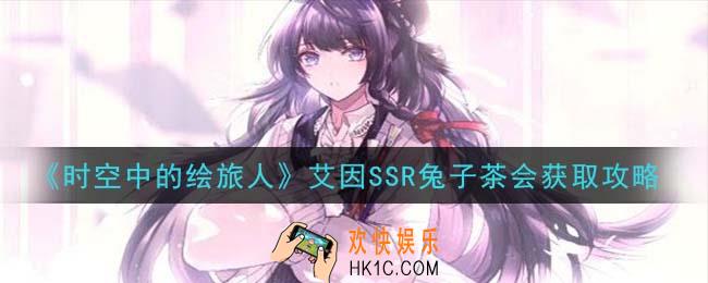 时空中的绘旅人艾因SSR兔子茶会怎么获得_艾因SSR兔子茶会获取攻略