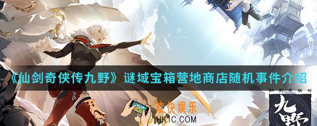 仙剑奇侠传九野谜域宝箱营地商店随机事件怎么样_谜域宝箱营地商店随机事件