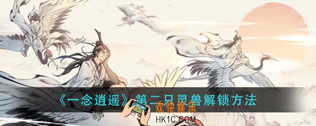 一念逍遥第二只灵兽怎么解锁_第二只灵兽解锁方法