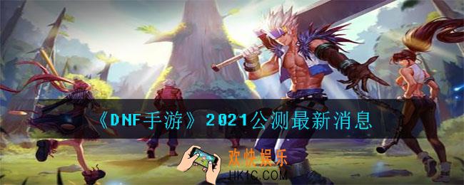 DNF手游什么时候上线_2021公测最新消息