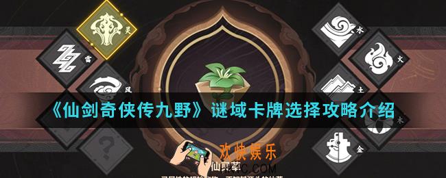 仙剑奇侠传九野谜域卡牌怎么选择_谜域卡牌选择攻略