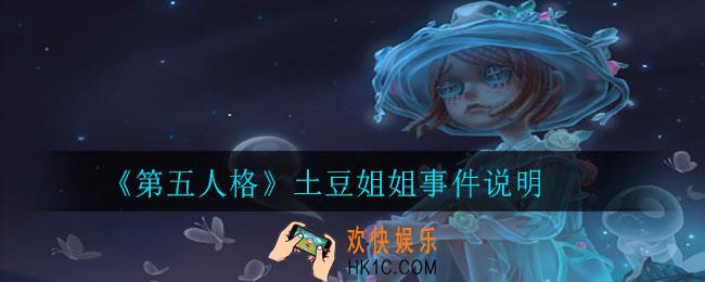 第五人格土豆姐姐怎么了_土豆姐姐事件说明