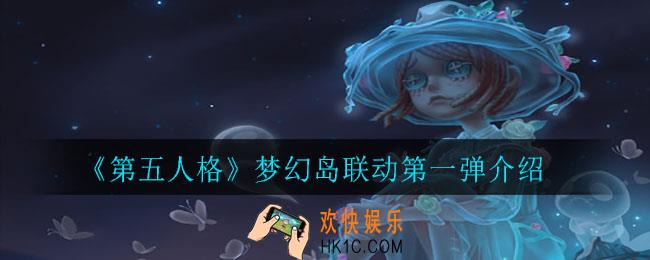 第五人格梦幻岛联动介绍_梦幻岛联动第一弹介绍
