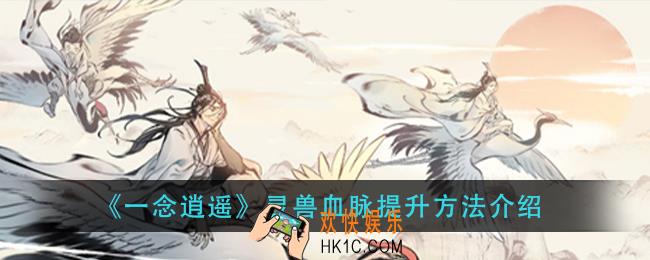 一念逍遥灵兽血脉怎么提升_灵兽血脉提升方法介绍