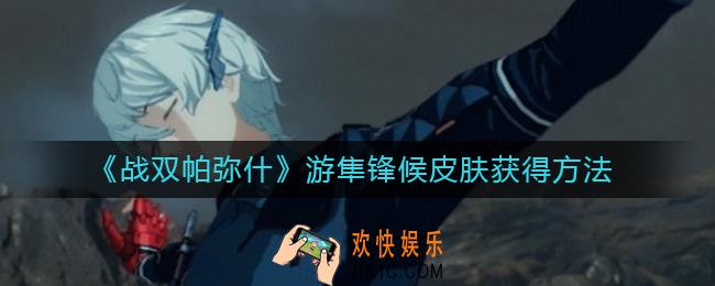 战双帕弥什游隼锋候皮肤怎么获取_游隼锋候皮肤获得方法