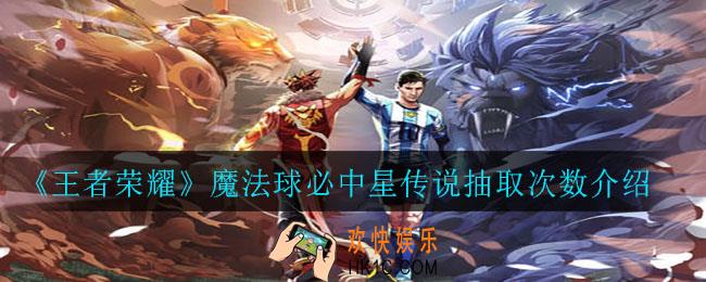 王者荣耀魔法球多少次必中星传说_魔法球必中星传说抽取次数介绍