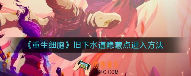 重生细胞旧下水道隐藏点怎么进_旧下水道隐藏点进入方法