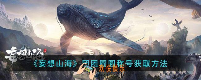 妄想山海团团圆圆称号怎么获得_团团圆圆称号获取方法