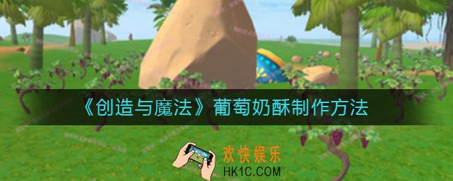创造与魔法葡萄奶酥怎么制作_葡萄奶酥制作方法