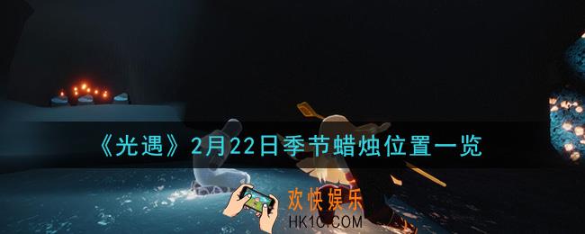 光遇2月22日季节蜡烛在哪2021_2月22日季节蜡烛位置详细介绍一览