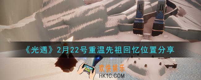 光遇2月22日重温先祖回忆的位置_光遇2月22号重温先祖回忆位置分享