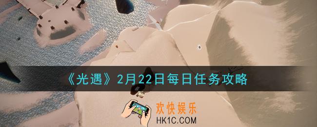 光遇2月22日每日任务怎么做2021_2月22日每日任务攻略