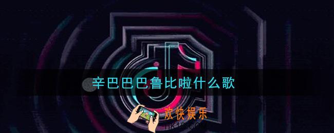 辛巴巴巴鲁比啦是什么歌_辛巴巴巴鲁比啦歌曲信息介绍