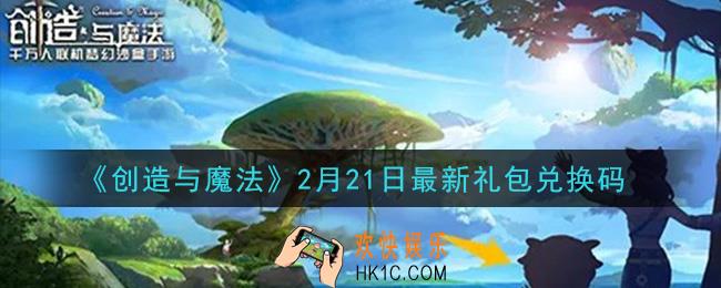 创造与魔法2月21日礼包兑换码是什么2021最新_创魔2.21日兑换码在哪领