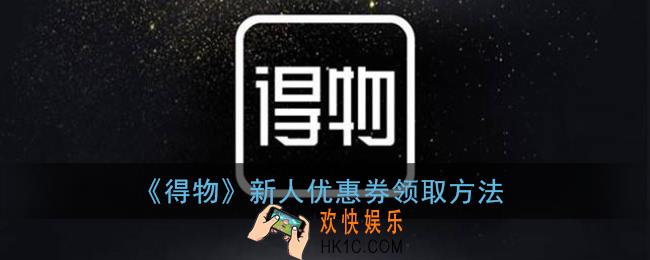 得物怎么领优惠券_得物新人优惠券领取方法