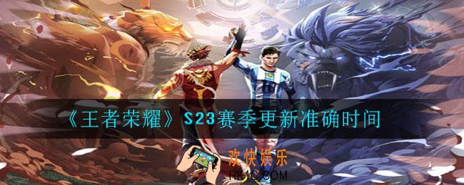 王者荣耀S23赛季什么时候开始准确时间_S23赛季更新准确时间