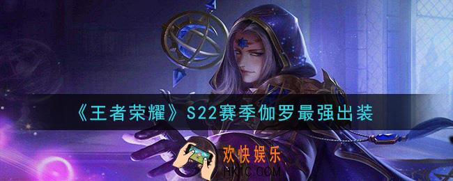 王者荣耀S22赛季伽罗怎么出装最强_S22赛季伽罗最强出装
