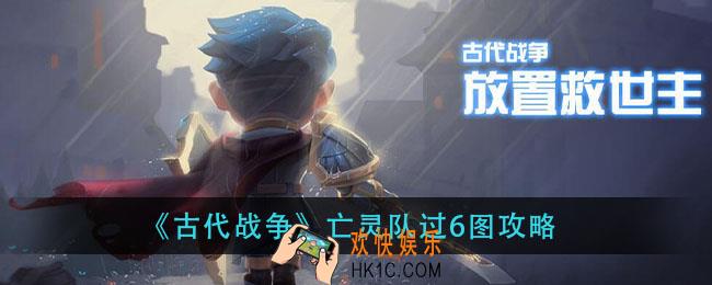 古代战争亡灵队6图怎么过_亡灵队过6图攻略