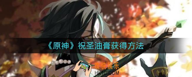 原神祝圣油膏怎么获得_祝圣油膏获得方法