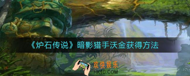 炉石传说暗影猎手沃金怎么获得_炉石传说暗影猎手沃金获得方法