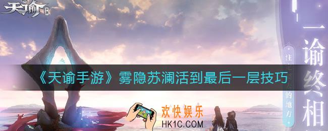 天谕手游雾隐苏澜怎么活到最后一层_雾隐苏澜活到最后一层技巧