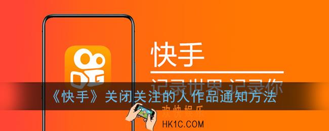 快手怎么关闭关注的人发作品通知_关闭关注的人作品通知方法