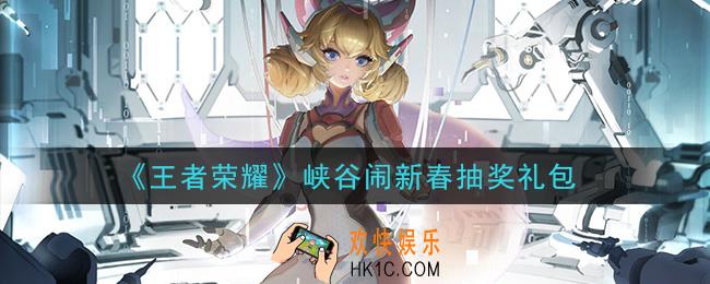 王者荣耀峡谷闹新春抽奖礼包领取2021_峡谷闹新春抽奖礼包在哪里领取