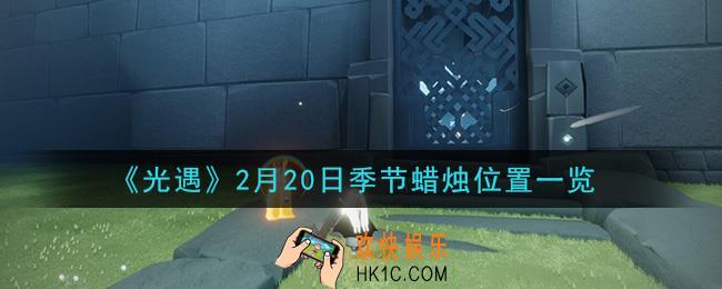光遇2月20日季节蜡烛在哪2021_2月20日季节蜡烛位置详细介绍一览