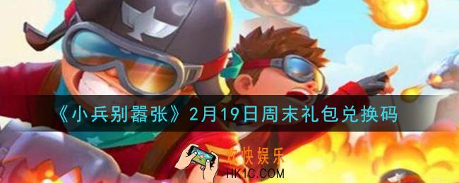 小兵别嚣张2月19日周末礼包兑换码是什么2021_小兵别嚣张2月19日周末礼包码在哪领