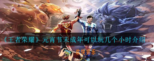 王者荣耀元宵节可以玩三个小时吗_元宵节未成年可以玩几个小时介绍